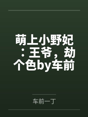 萌上小野妃：王爷，劫个色by车前一丁笔趣阁无弹窗