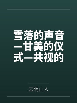 雪落的声音—甘美的仪式—共视的风景by云明山人