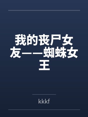 我的丧尸女友——蜘蛛女王 我的丧尸女友——蜘蛛女王