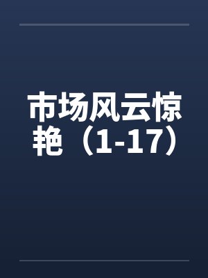 市场风云惊艳(1-17) 市场风云惊艳(1-17)