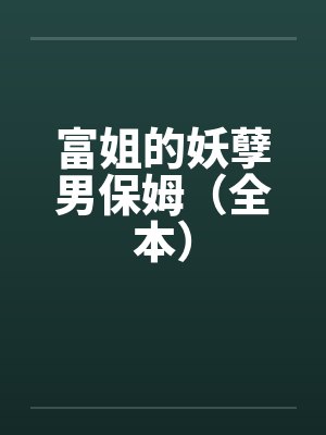 富姐的妖孽男保姆(全本) 富姐的妖孽男保姆(全本)
