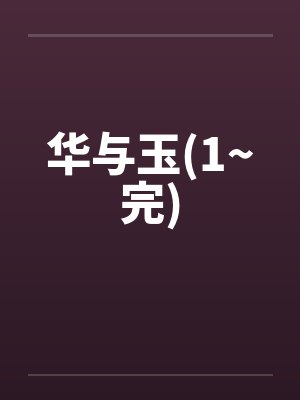 华与玉(1~完) 华与玉(1~完)