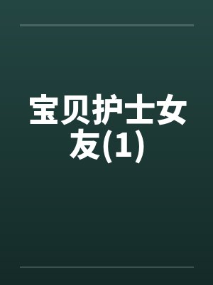 宝贝护士女友(1) 宝贝护士女友(1)