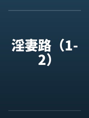 淫妻路(1-2) 淫妻路(1-2)