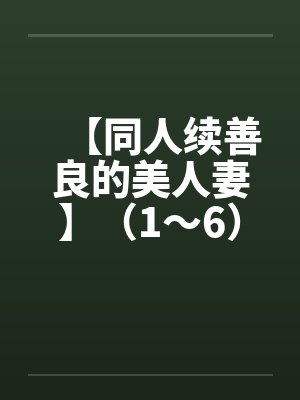 【同人续善良的美人妻】(1~6) 【同人续善良的美人妻】(1~6)
