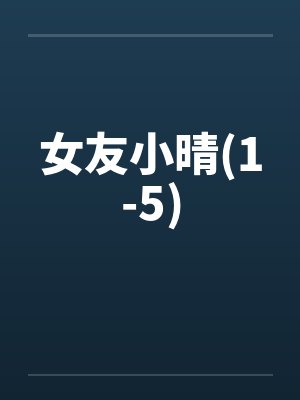 女友小晴(1-5) 女友小晴(1-5)