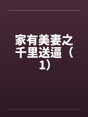 家有美妻之千里送逼(1) 家有美妻之千里送逼(1)
