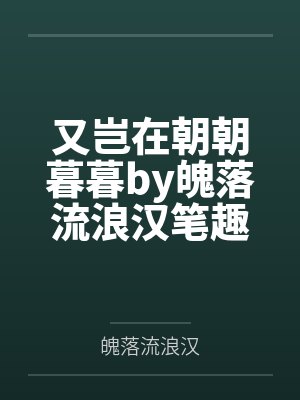 又岂在朝朝暮暮by魄落流浪汉笔趣阁无弹窗