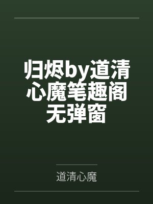 归烬by道清心魔笔趣阁无弹窗