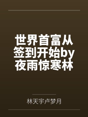 世界首富从签到开始by夜雨惊寒林天宇 世界首富从签到开始by夜雨惊寒林天宇
