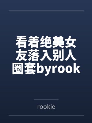 看着绝美女友落入别人圈套byrookie