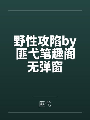 野性攻陷by匪弋笔趣阁无弹窗