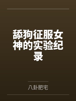 黄韦德苏教授舔狗征服女神的实验纪录 黄韦德苏教授舔狗征服女神的实验纪录