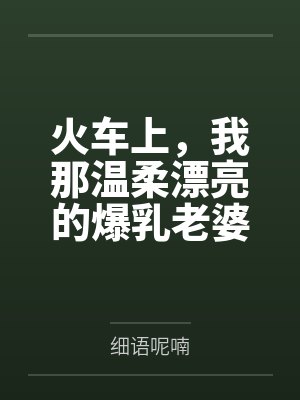火车上,我那温柔漂亮的爆乳老婆被两个熊孩子的巨根打桩成精液母畜!性爱视频+公厕母猪! 火车上,我那温柔漂亮的爆乳老婆被两个熊孩子的巨根打桩成精液母畜!性爱视频+公厕母猪!