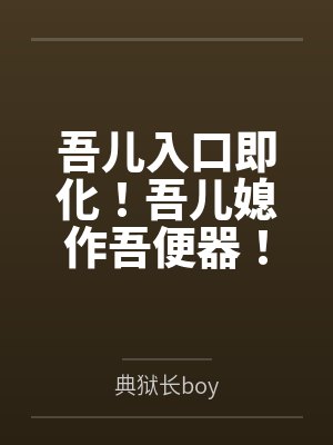 吾儿入口即化!吾儿媳作吾便器!多子多福系统到最后儿子们居然想要谋杀夺取我的系统!迫于无奈只好将儿媳们 吾儿入口即化!吾儿媳作吾便器!多子多福系统到最后儿子们居然想要谋杀夺取我的系统!迫于无奈只好将儿媳们
