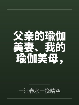 父亲的瑜伽美妻、我的瑜伽美母,怎么会被山村又丑又臭的老光棍调教成为他的骚婆娘,并自愿给他嗦屌吞精、成 父亲的瑜伽美妻、我的瑜伽美母,怎么会被山村又丑又臭的老光棍调教成为他的骚婆娘,并自愿给他嗦屌吞精、成