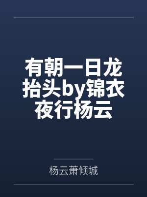 有朝一日龙抬头by锦衣夜行杨云 有朝一日龙抬头by锦衣夜行杨云