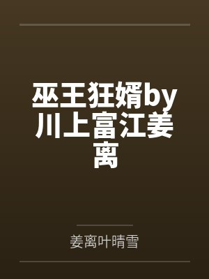 巫王狂婿by川上富江姜离 巫王狂婿by川上富江姜离