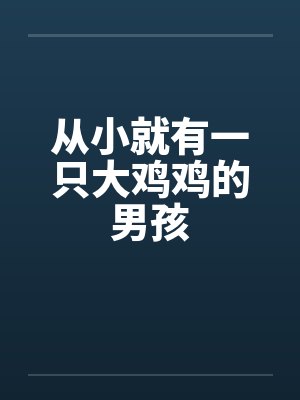 从小就有一只大鸡鸡的男孩 从小就有一只大鸡鸡的男孩