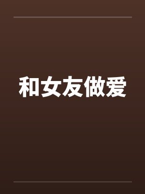 和女友做爱 和女友做爱