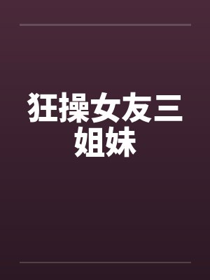 狂操女友三姐妹 狂操女友三姐妹