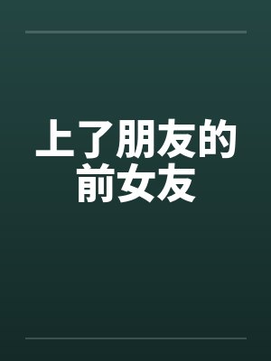 上了朋友的前女友 上了朋友的前女友