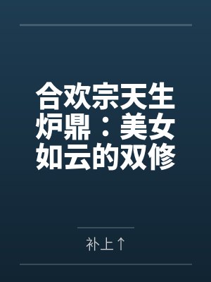 合欢宗天生炉鼎:美女如云的双修之路 合欢宗天生炉鼎:美女如云的双修之路