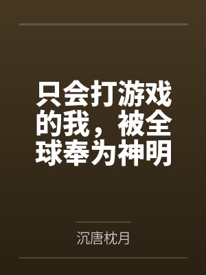 只会打游戏的我，被全球奉为神明笔趣阁无弹窗
