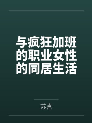 与疯狂加班的职业女性的同居生活 与疯狂加班的职业女性的同居生活