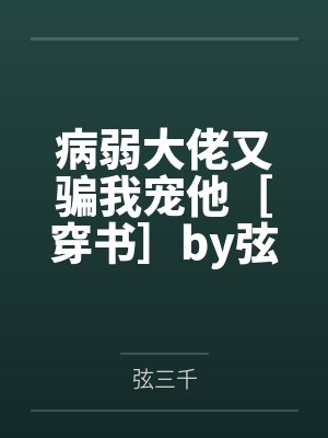 病弱大佬又骗我宠他［穿书］by弦三千