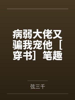 病弱大佬又骗我宠他［穿书］笔趣阁无弹窗