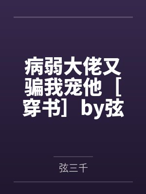 病弱大佬又骗我宠他［穿书］by弦三千笔趣阁无弹窗