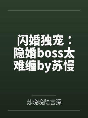 闪婚独宠:隐婚boss太难缠by苏慢慢苏晚晚 闪婚独宠:隐婚boss太难缠by苏慢慢苏晚晚