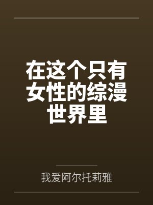 在这个只有女性的综漫世界里笔趣阁无弹窗 在这个只有女性的综漫世界里笔趣阁无弹窗