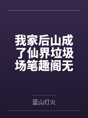 我家后山成了仙界垃圾场笔趣阁无弹窗