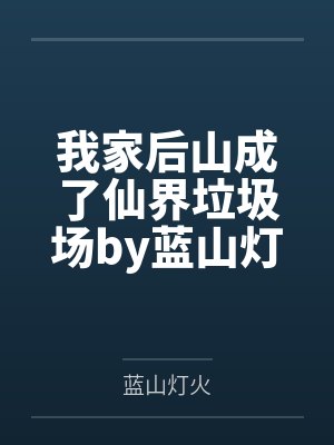 我家后山成了仙界垃圾场by蓝山灯火笔趣阁无弹窗