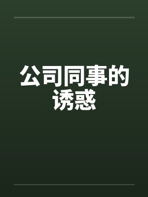 公司同事的诱惑 公司同事的诱惑