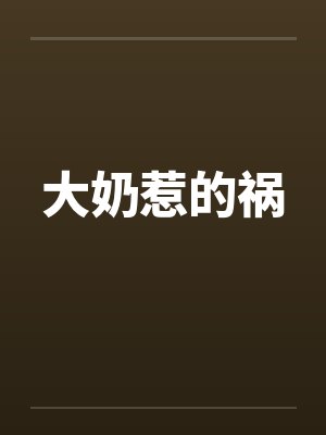 大奶惹的祸 大奶惹的祸