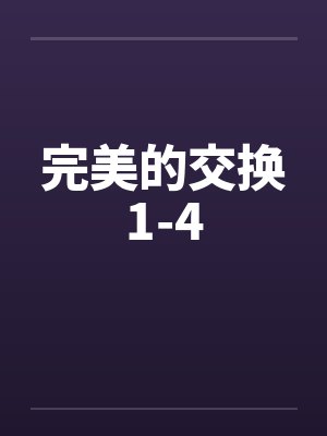 完美的交换1-4 完美的交换1-4