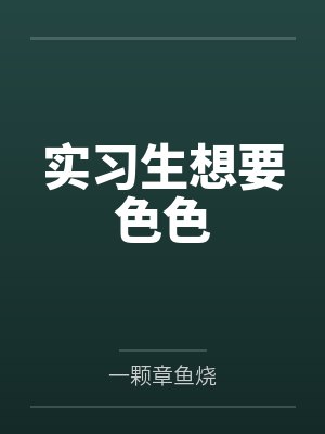 实习生想要色色笔趣阁无弹窗 实习生想要色色笔趣阁无弹窗