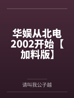 华娱从北电2002开始【加料版】 华娱从北电2002开始【加料版】