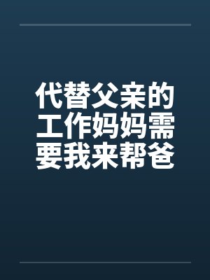 代替父亲的工作妈妈需要我来帮爸爸忙妈妈撒娇 代替父亲的工作妈妈需要我来帮爸爸忙妈妈撒娇