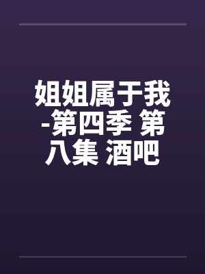 姐姐属于我-第四季 第八集 酒吧街 姐姐属于我-第四季 第八集 酒吧街