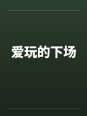 爱玩的下场 爱玩的下场