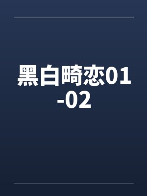 黑白畸恋01-02 黑白畸恋01-02