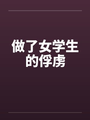 做了女学生的俘虏 做了女学生的俘虏