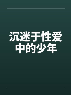 沉迷于性爱中的少年 沉迷于性爱中的少年
