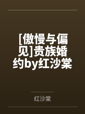 [傲慢与偏见]贵族婚约by红沙棠笔趣阁无弹窗