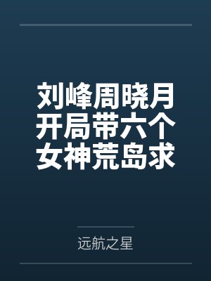 刘峰周晓月开局带六个女神荒岛求生