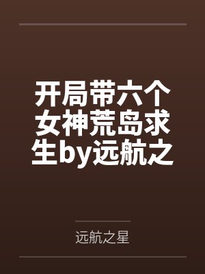 开局带六个女神荒岛求生by远航之星